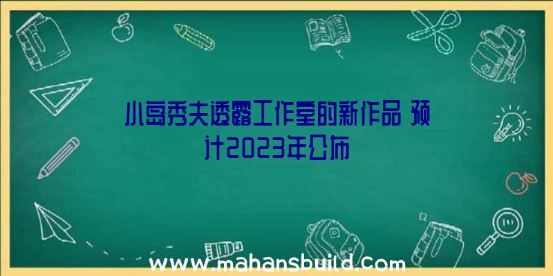 小岛秀夫透露工作室的新作品